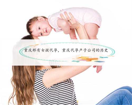 重庆那有女孩代孕，重庆代孕产子公司的历史